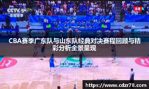CBA赛季广东队与山东队经典对决赛程回顾与精彩分析全景呈现