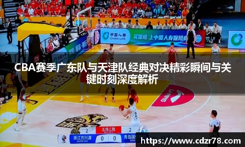 CBA赛季广东队与天津队经典对决精彩瞬间与关键时刻深度解析